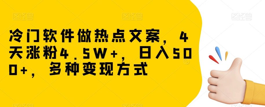 冷门软件做热点文案，4天涨粉4.5W+，日入500+，多种变现方式【揭秘】-项目资源库