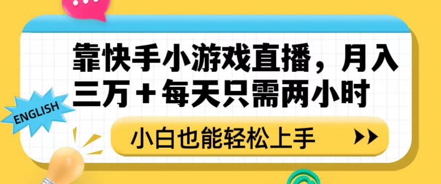 靠快手小游戏直播，月入三万+每天只需两小时，小白也能轻松上手【揭秘】-项目资源库