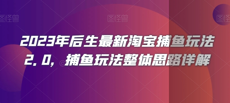 2023年后生最新淘宝捕鱼玩法2.0，捕鱼玩法整体思路详解-项目资源库