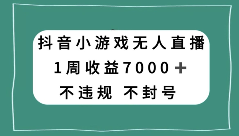 抖音小游戏无人直播,不违规不封号1周收益7000+,官方流量扶持【揭秘】