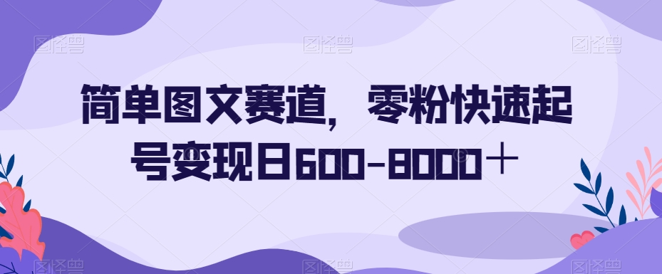 简单图文赛道，零粉快速起号变现日600-8000＋-项目资源库