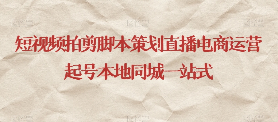 短视频拍剪脚本策划直播电商运营起号本地同城一站式-项目资源库