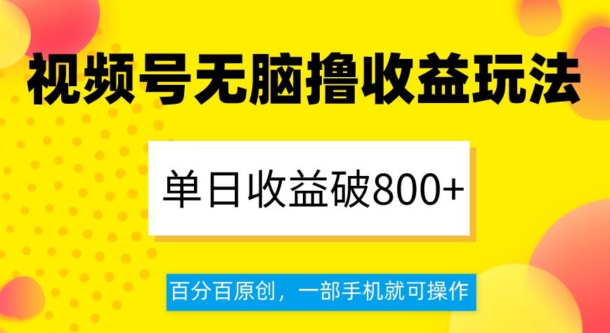 视频号无脑撸收益玩法，单日收益破800+，百分百原创，一部手机就可操作【揭秘】-项目资源库