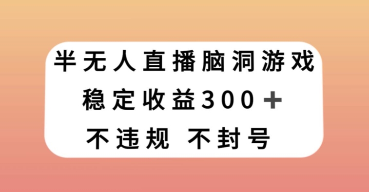 半无人直播脑洞小游戏，每天收入300+，保姆式教学小白轻松上手【揭秘】-项目资源库