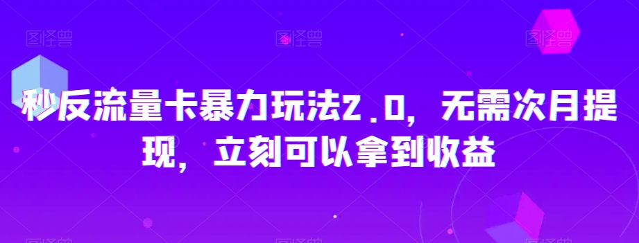 秒反流量卡暴力玩法2.0，无需次月提现，立刻可以拿到收益【揭秘】-项目资源库