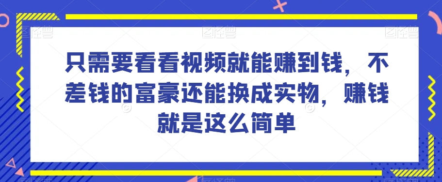 谁做过这么简单的项目？只需要看看视频就能赚到钱，不差钱的富豪还能换成实物，赚钱就是这么简单！【揭秘】-项目资源库