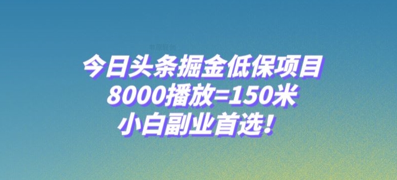 今日头条掘金低保项目，8000播放=150米，小白副业首选【揭秘】-项目资源库