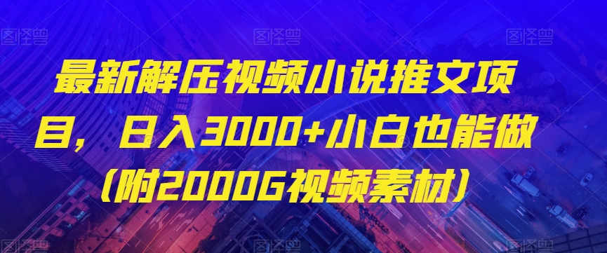 最新解压视频小说推文项目，日入3000+小白也能做（附2000G视频素材）【揭秘】-项目资源库