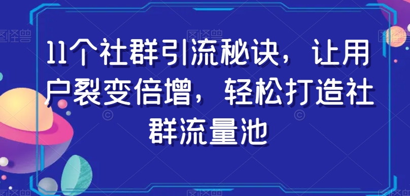 11个社群引流秘诀,让用户裂变倍增,轻松打造社群流量池