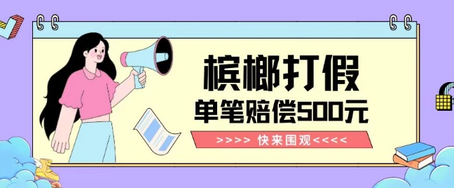 【独家揭秘】槟榔打假赔偿玩法操作简单有手就行单笔订单可赔偿500元【纯绿色】-项目资源库