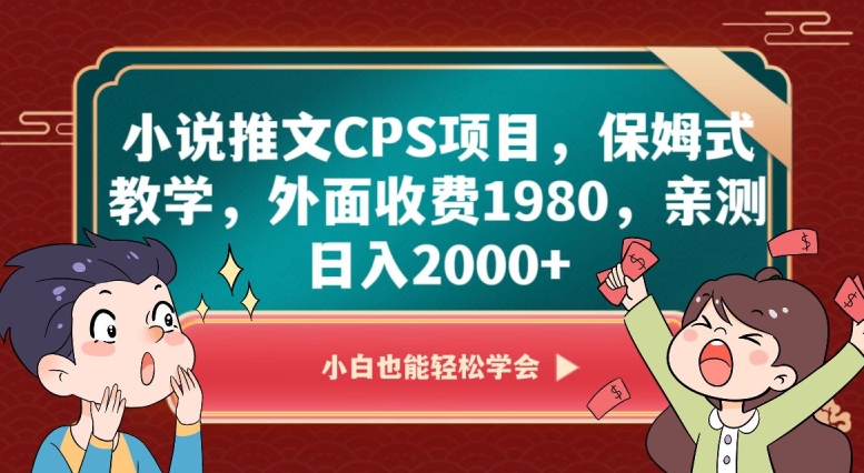 小说推文CPS项目，保姆式教学，外面收费1980，亲测日入2000+【揭秘】-项目资源库