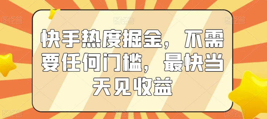 快手热度掘金，不需要任何门槛，最快当天见收益【揭秘】-项目资源库