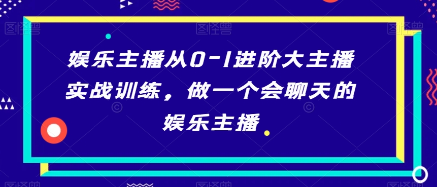娱乐主播从0-1进阶大主播实战训练，做一个会聊天的娱乐主播-项目资源库