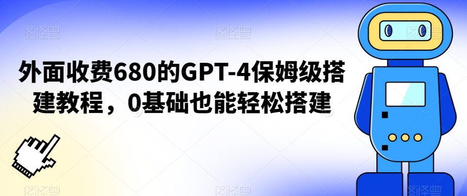 外面收费680的GPT-4保姆级搭建教程，0基础也能轻松搭建【揭秘】-项目资源库