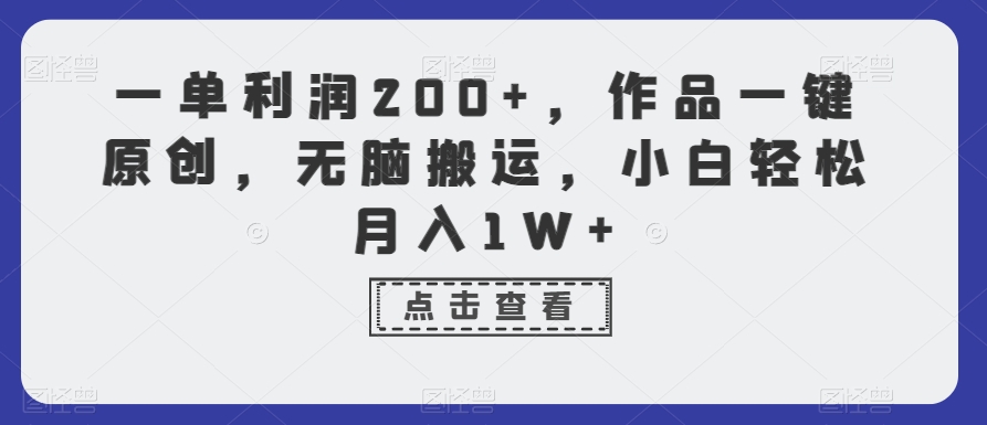 一单利润200+，作品一键原创，无脑搬运，小白轻松月入1W+【揭秘】-项目资源库