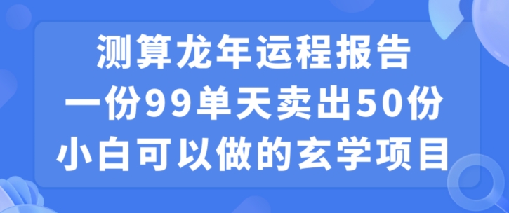 小白可做的玄学项目,出售”龙年运程报告”一份99元单日卖出100份利润9900元,0成本投入【揭秘】-项目资源库