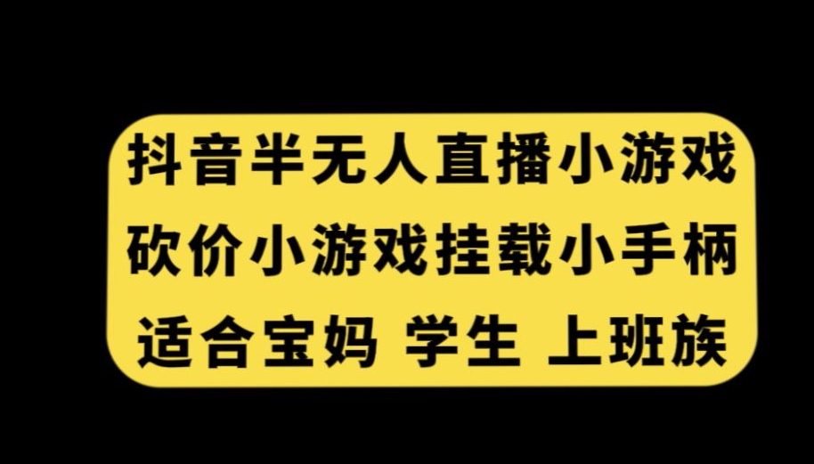 抖音半无人直播砍价小游戏，挂载游戏小手柄，适合宝妈学生上班族【揭秘】-项目资源库