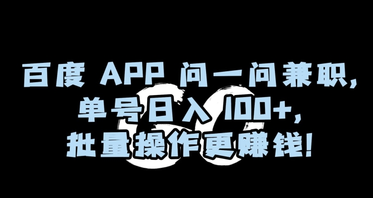 百度APP问一问兼职，单号日入100+，批量操作更赚钱【揭秘】-项目资源库