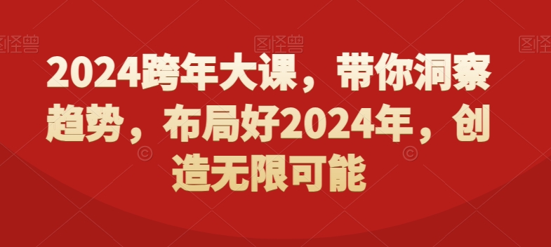 2024跨年大课，​带你洞察趋势，布局好2024年，创造无限可能-项目资源库