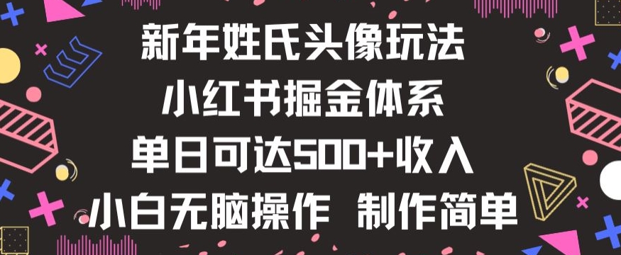 新年姓氏头像新玩法，小红书0-1搭建暴力掘金体系，小白日入500零花钱【揭秘】-项目资源库