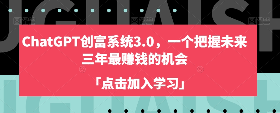 ChatGPT创富系统3.0，一个把握未来三年最赚钱的机会-项目资源库