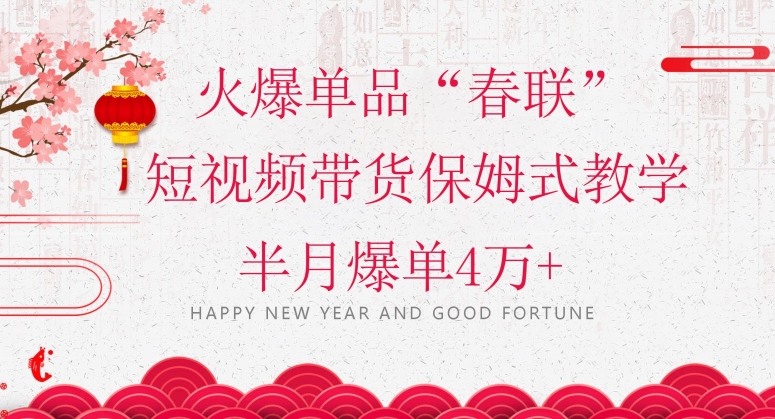 蓝海风口项目，火爆单品“春联”短视频带货保姆式教学，半月爆单4万+【揭秘】-项目资源库