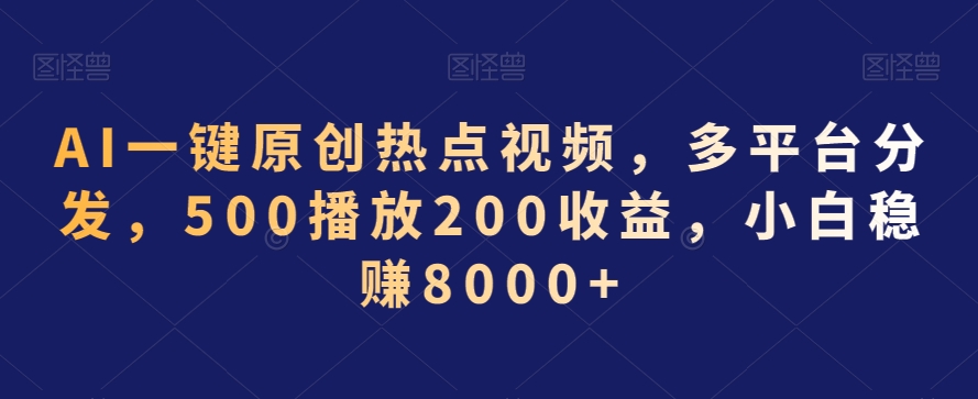 AI一键原创热点视频，多平台分发，500播放200收益，小白稳赚8000+【揭秘】-项目资源库