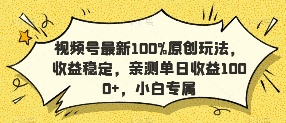 视频号最新100%原创玩法，收益稳定，亲测单日收益1000+，小白专属【揭秘】-项目资源库