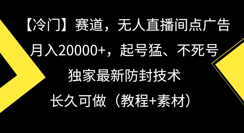 冷门赛道，无人直播间点广告，月入20000+，起号猛、不死号，独家最新防封技术【揭秘】-项目资源库