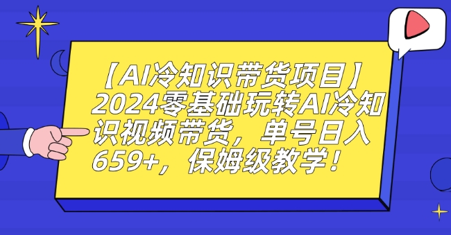 【AI冷知识带货项目】2024零基础玩转AI冷知识视频带货，单号日入659+，保姆级教学【揭秘】-项目资源库