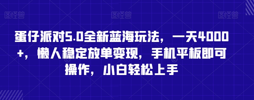 蛋仔派对5.0全新蓝海玩法，一天4000+，懒人稳定放单变现，手机平板即可操作，小白轻松上手【揭秘】-项目资源库