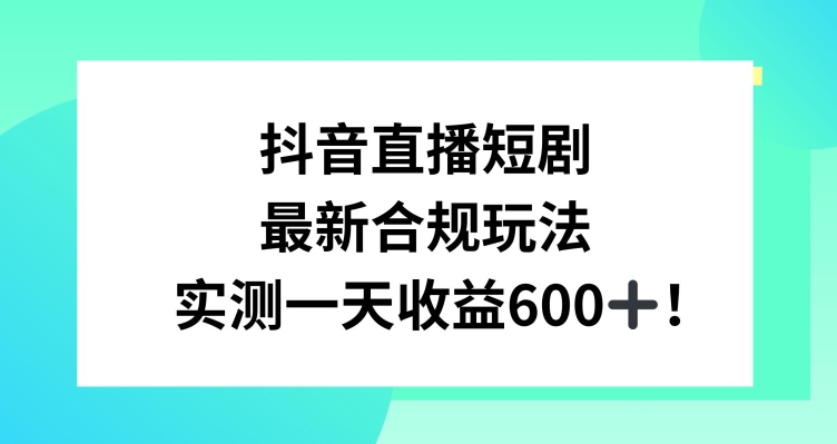 抖音直播短剧最新合规玩法，实测一天变现600+，教程+素材全解析【揭秘】-项目资源库