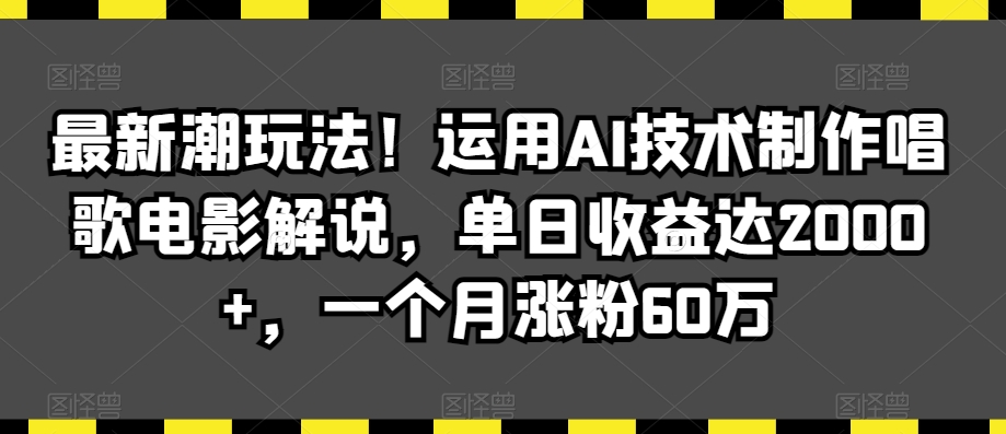 最新潮玩法！运用AI技术制作唱歌电影解说，单日收益达2000+，一个月涨粉60万【揭秘】-项目资源库