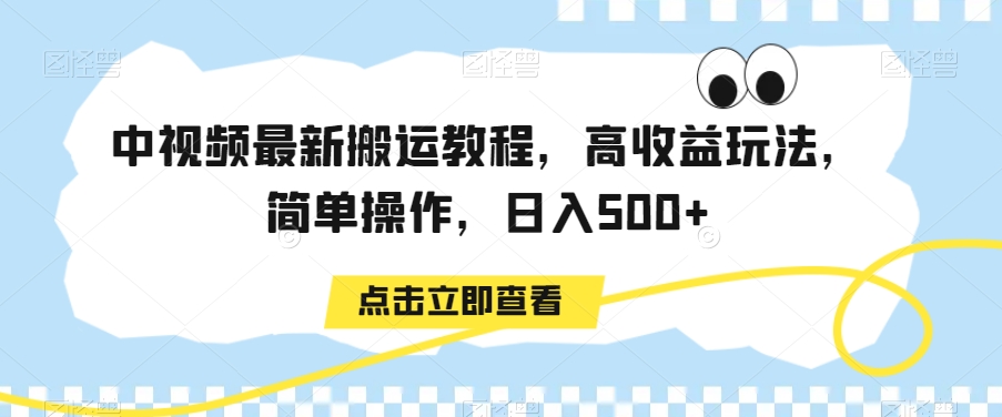 中视频最新搬运教程，高收益玩法，简单操作，日入500+【揭秘】-项目资源库