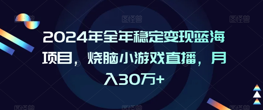 2024年全年稳定变现蓝海项目，烧脑小游戏直播，月入30万+【揭秘】-项目资源库