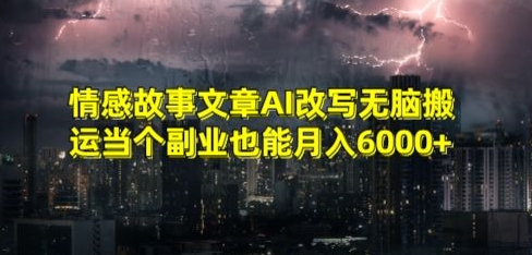 情感故事文章AI改写无脑搬运当个副业也能月入6000+【揭秘】-项目资源库