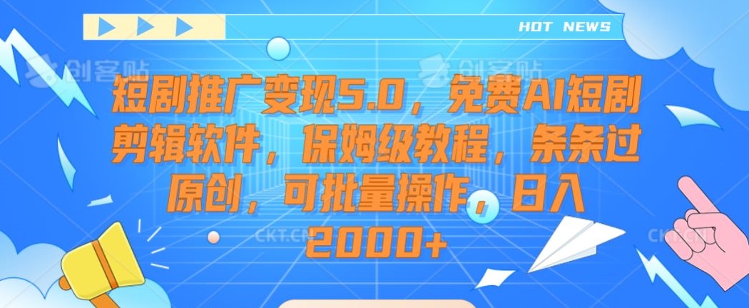 短剧推广变现5.0，免费AI短剧剪辑软件，保姆级教程，条条过原创，可批量操作，日入2000+【揭秘】-项目资源库