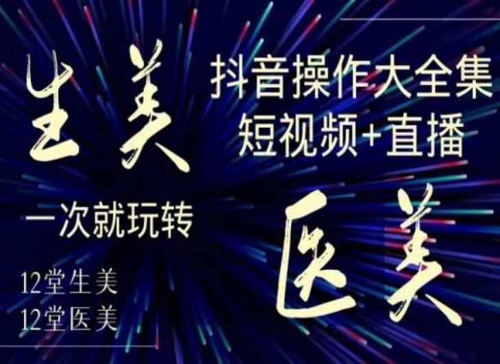 美业全干货·生美·医美抖音操作合集,短视频+直播,一次就玩转