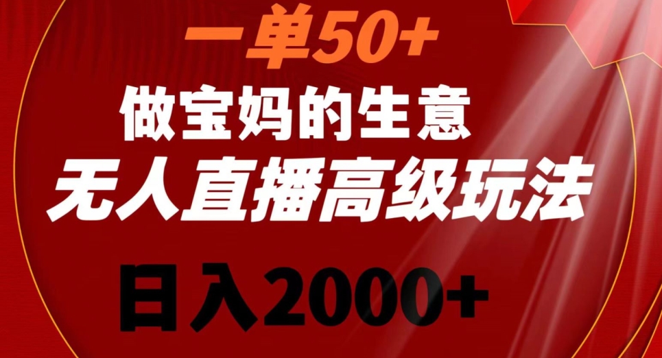 一单50做宝妈的生意，新生儿胎教资料无人直播高级玩法，日入2000+【揭秘】-项目资源库