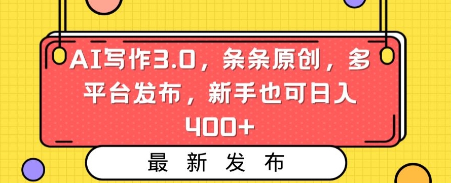 AI写作3.0，条条原创，多平台发布，新手也可日入400+【揭秘】-项目资源库