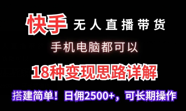 快手无人直播带货，手机电脑都可以，18种变现思路详解，搭建简单日佣2500+【揭秘】-项目资源库