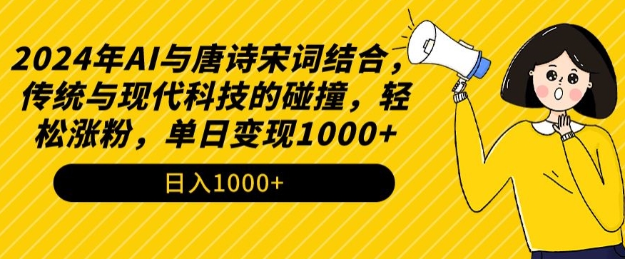 2024年AI与唐诗宋词结合，传统与现代科技的碰撞，轻松涨粉，单日变现1000+【揭秘】-项目资源库