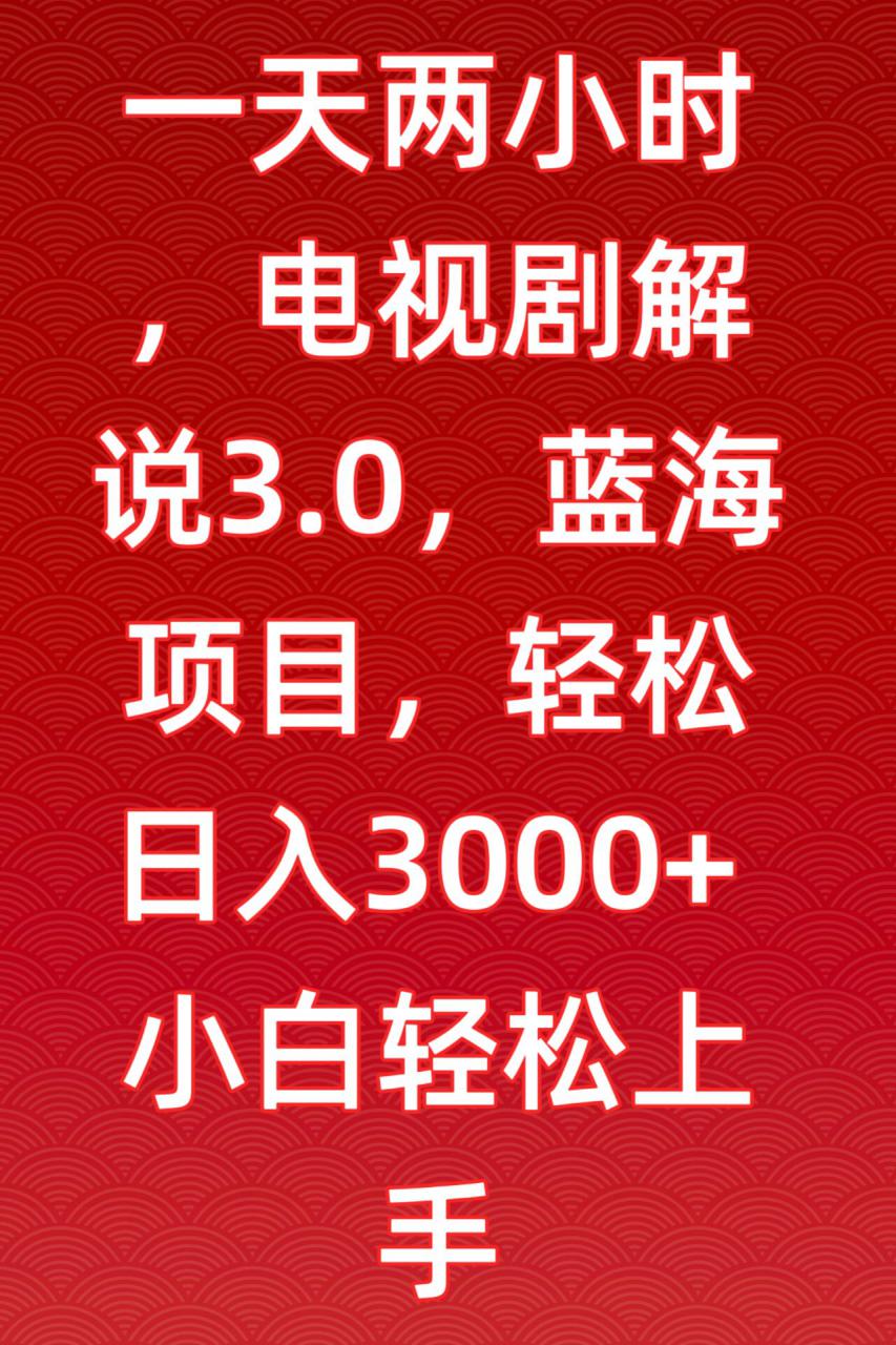 一天两小时,电视剧解说3.0,蓝海项目,轻松日入3000+小白轻松上手【揭秘】