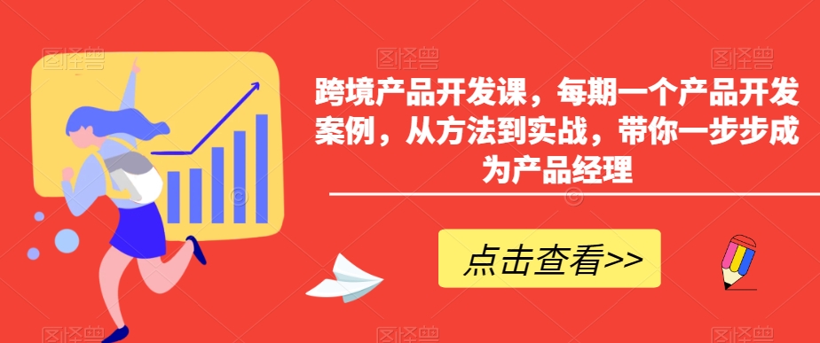 跨境产品开发课，每期一个产品开发案例，从方法到实战，带你一步步成为产品经理-项目资源库