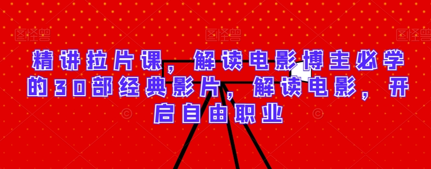 精讲拉片课，解读电影博主必学的30部经典影片，解读电影，开启自由职业-项目资源库