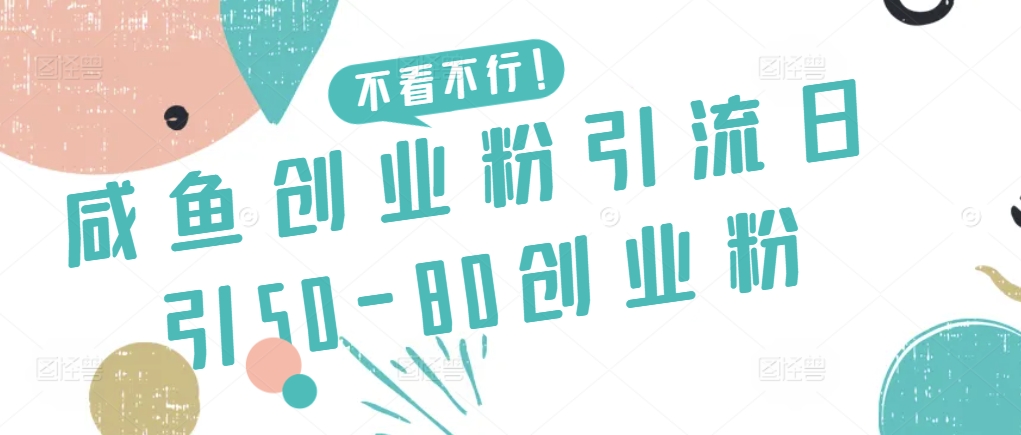 咸鱼创业粉引流日引50-80创业粉【揭秘】-项目资源库