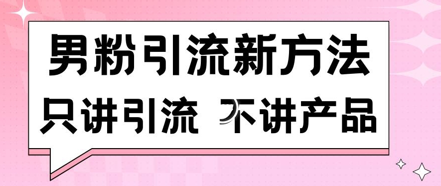 男粉引流新方法日引流100多个男粉只讲引流不讲产品不违规不封号【揭秘】-项目资源库