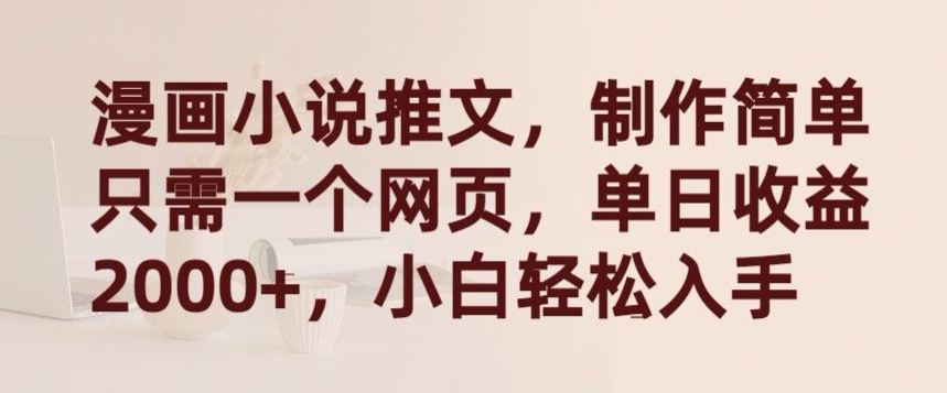漫画小说推文，制作简单只需一个网页，单日收益2000+，小白轻松入手【揭秘】-项目资源库