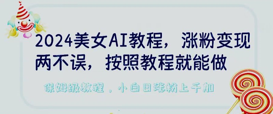 2024美女AI教程，涨粉变现两不误，按照教程制作就能做，平台低概率检测出是AI制作【揭秘】-项目资源库