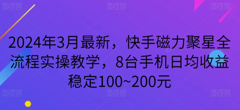 2024年3月最新,快手磁力聚星全流程实操教学,8台手机日均收益稳定100~200元【揭秘】